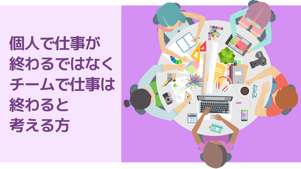 個人で仕事が終わるではなくチームで仕事は終わると考える方